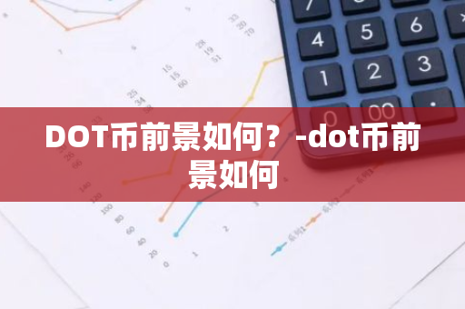 DOT币前景如何？-dot币前景如何