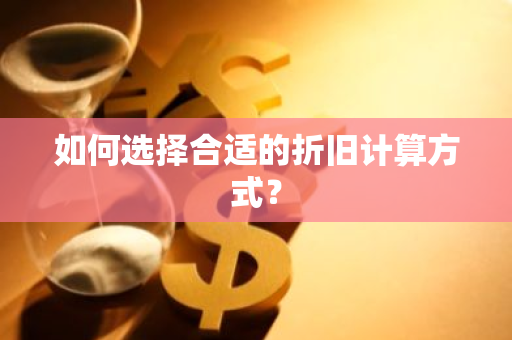 如何选择合适的折旧计算方式？