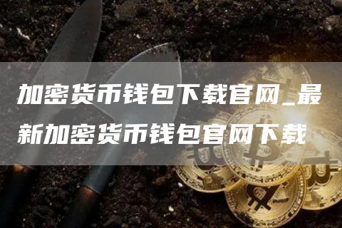 加密货币钱包下载官网_最新加密货币钱包官网下载