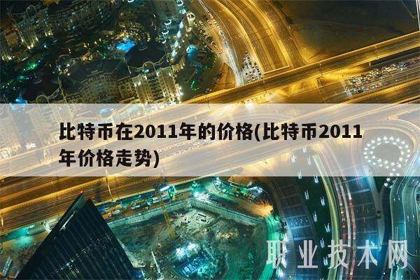 比特币在2011年的价格(比特币2011年价格走势)