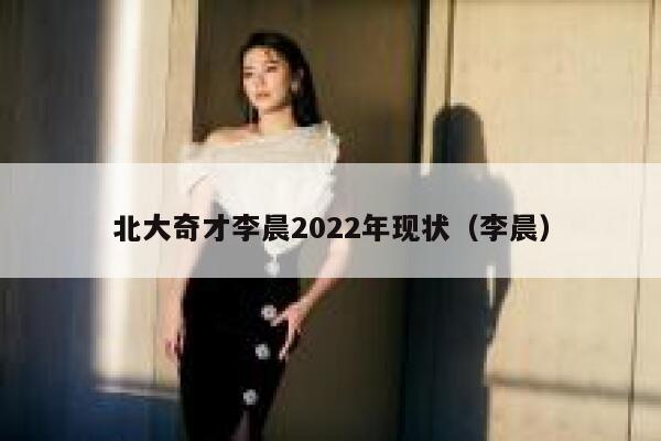 北大奇才李晨2022年现状（李晨）