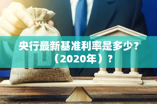 央行最新基准利率是多少？（2020年）？