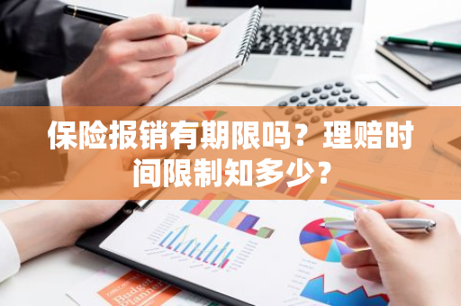 保险报销有期限吗？理赔时间限制知多少？