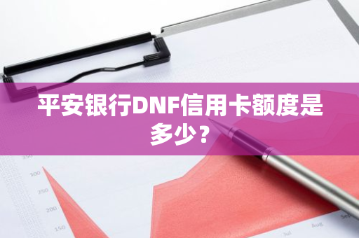 平安银行DNF信用卡额度是多少？