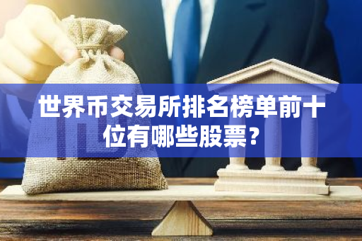 世界币交易所排名榜单前十位有哪些股票？