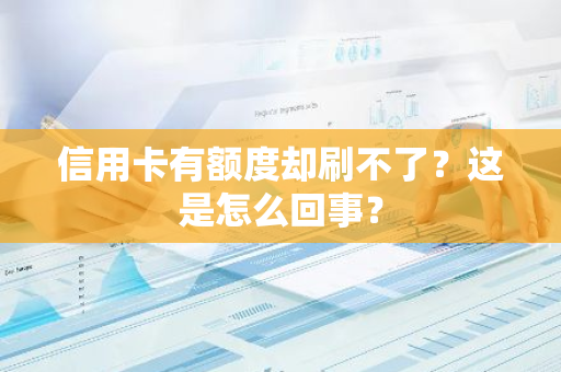 信用卡有额度却刷不了？这是怎么回事？