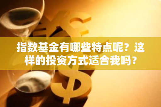 指数基金有哪些特点呢？这样的投资方式适合我吗？