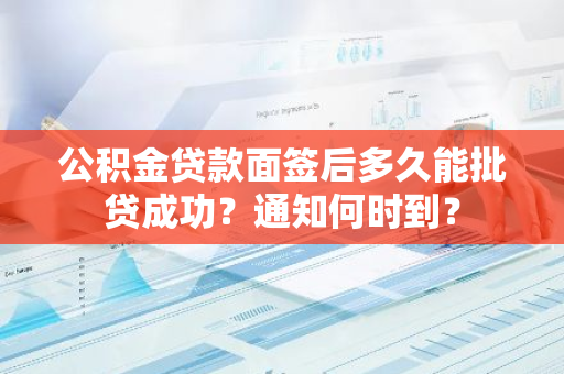 公积金贷款面签后多久能批贷成功？通知何时到？