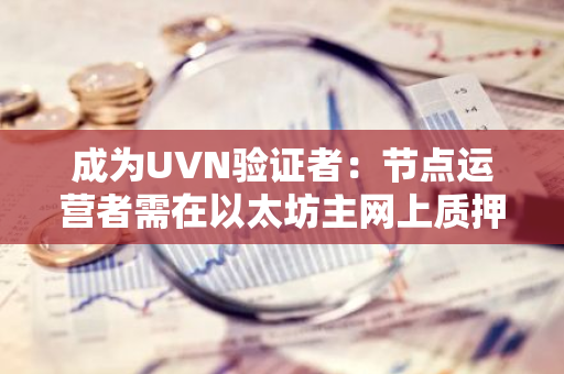 成为UVN验证者：节点运营者需在以太坊主网上质押UNI代币的详细指南