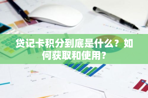 贷记卡积分到底是什么？如何获取和使用？