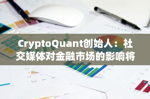 CryptoQuant创始人：社交媒体对金融市场的影响将不断增强，比特币是典型例子