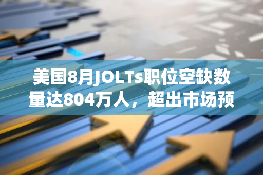 美国8月JOLTs职位空缺数量达804万人，超出市场预期