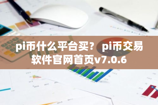 pi币什么平台买？ pi币交易软件官网首页v7.0.6