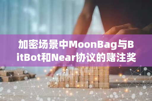 加密场景中MoonBag与BitBot和Near协议的赌注奖励