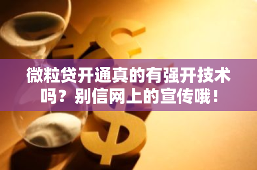 微粒贷开通真的有强开技术吗？别信网上的宣传哦！