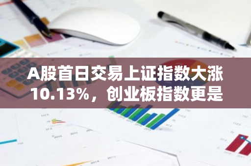 A股首日交易上证指数大涨10.13%，创业板指数更是飙升18.44%