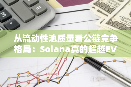 从流动性池质量看公链竞争格局：Solana真的超越EVM链了吗？