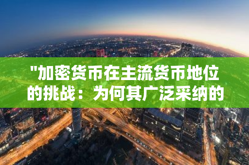 "加密货币在主流货币地位的挑战：为何其广泛采纳的可能性相对较小？"