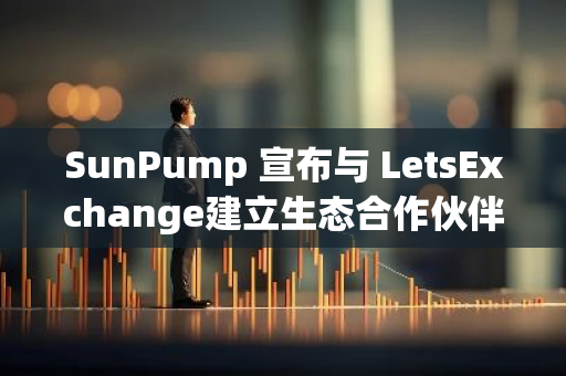 SunPump 宣布与 LetsExchange建立生态合作伙伴关系