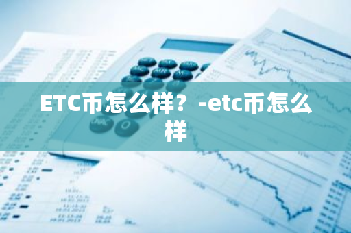 ETC币怎么样？-etc币怎么样