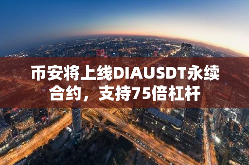 币安将上线DIAUSDT永续合约，支持75倍杠杆