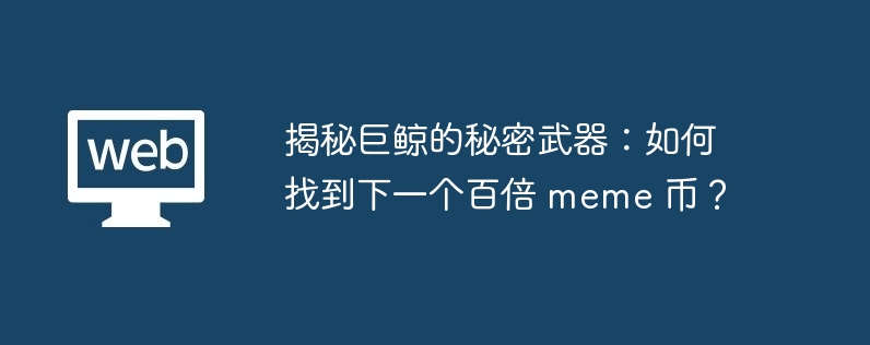 揭秘巨鲸的秘密武器：如何找到下一个百倍 meme 币？