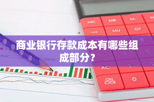 商业银行存款成本有哪些组成部分？