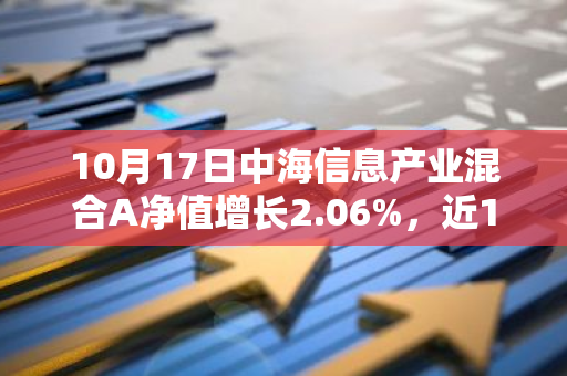 10月17日中海信息产业混合A净值增长2.06%，近1个月累计上涨24.03%