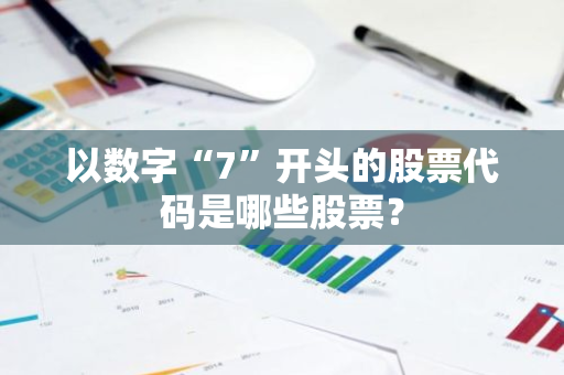 以数字“7”开头的股票代码是哪些股票？