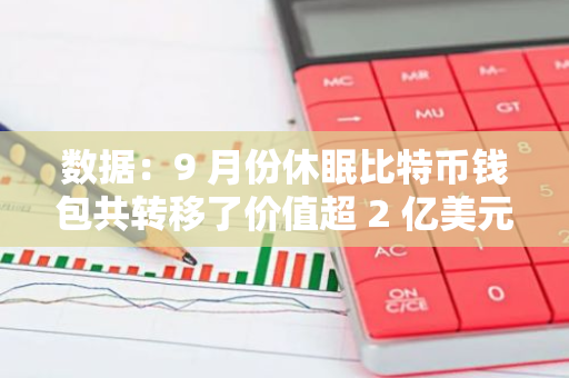 数据：9 月份休眠比特币钱包共转移了价值超 2 亿美元的 BTC