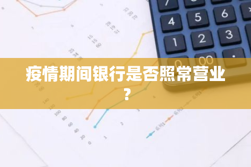 疫情期间银行是否照常营业？