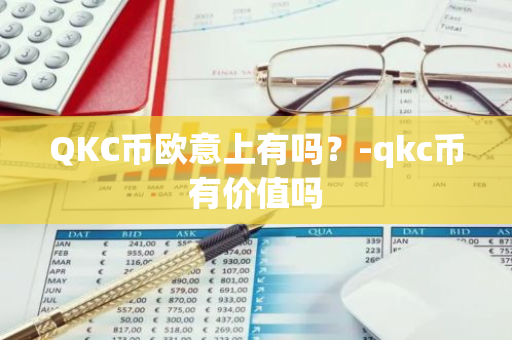 QKC币欧意上有吗？-qkc币有价值吗