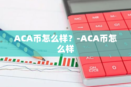 ACA币怎么样？-ACA币怎么样