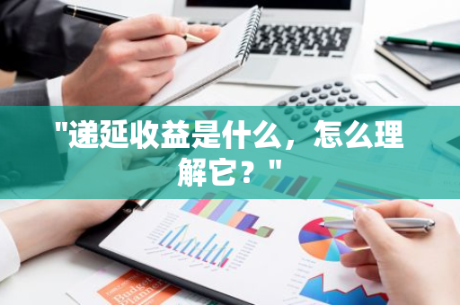 "递延收益是什么，怎么理解它？"