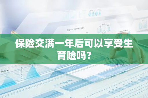 保险交满一年后可以享受生育险吗？