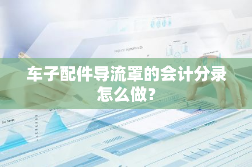 车子配件导流罩的会计分录怎么做？