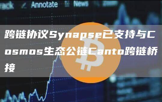 跨链协议Synapse已支持与Cosmos生态公链Canto跨链桥接