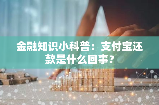 金融知识小科普：支付宝还款是什么回事？