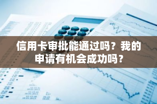 信用卡审批能通过吗？我的申请有机会成功吗？