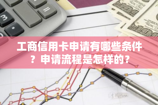 工商信用卡申请有哪些条件？申请流程是怎样的？