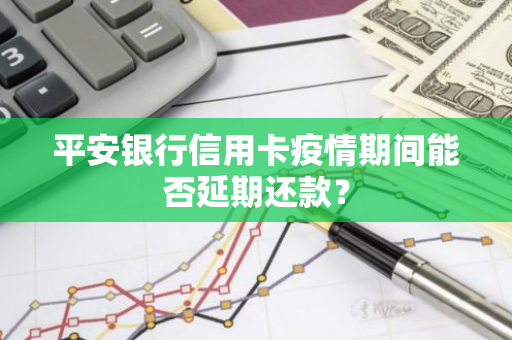 平安银行信用卡疫情期间能否延期还款？