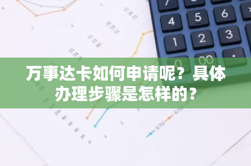 万事达卡如何申请呢？具体办理步骤是怎样的？