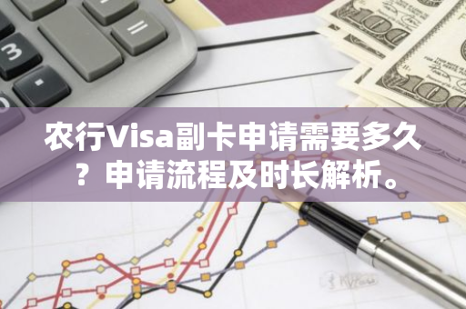 农行Visa副卡申请需要多久？申请流程及时长解析。