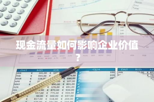 现金流量如何影响企业价值？