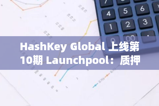 HashKey Global 上线第10期 Launchpool：质押 USDT 和 ALEO 瓜分 100,000 ALEO 奖池