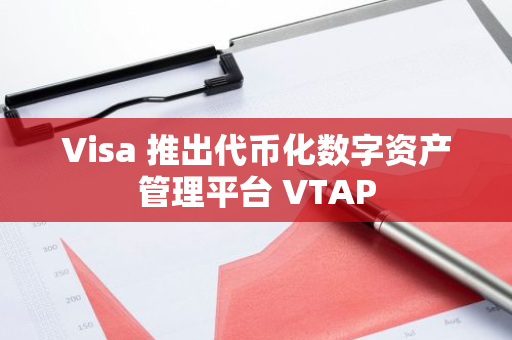 Visa 推出代币化数字资产管理平台 VTAP