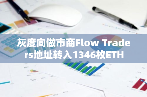 灰度向做市商Flow Traders地址转入1346枚ETH