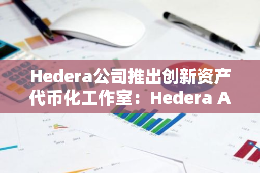 Hedera公司推出创新资产代币化工作室：Hedera Asset Tokenization Studio，引领数字资产新时代