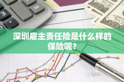 深圳雇主责任险是什么样的保险呢？