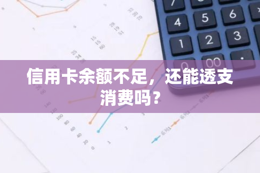 信用卡余额不足，还能透支消费吗？